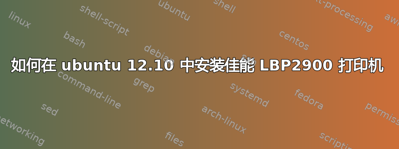 如何在 ubuntu 12.10 中安装佳能 LBP2900 打印机