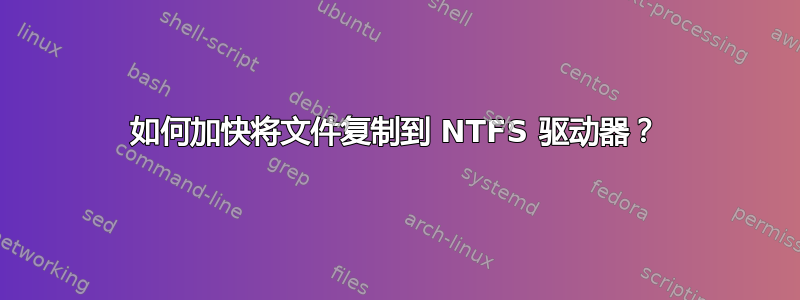 如何加快将文件复制到 NTFS 驱动器？