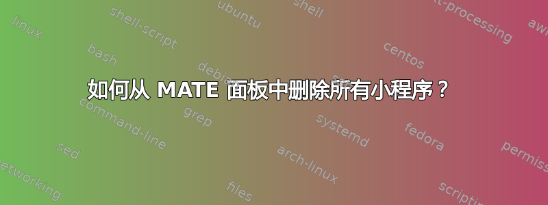 如何从 MATE 面板中删除所有小程序？