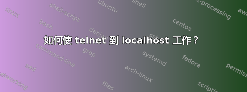 如何使 telnet 到 localhost 工作？