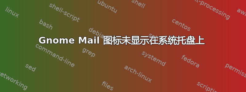 Gnome Mail 图标未显示在系统托盘上