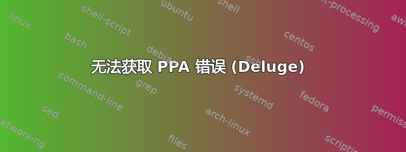 无法获取 PPA 错误 (Deluge) 