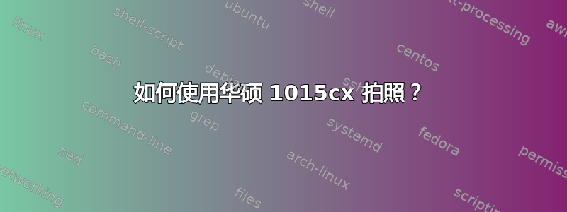 如何使用华硕 1015cx 拍照？