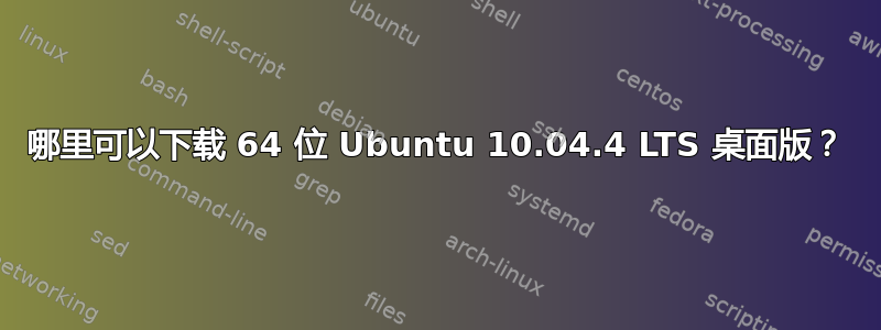 哪里可以下载 64 位 Ubuntu 10.04.4 LTS 桌面版？