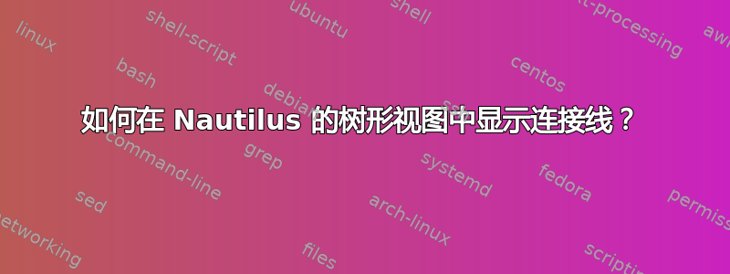 如何在 Nautilus 的树形视图中显示连接线？