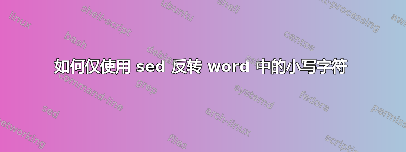 如何仅使用 sed 反转 word 中的小写字符