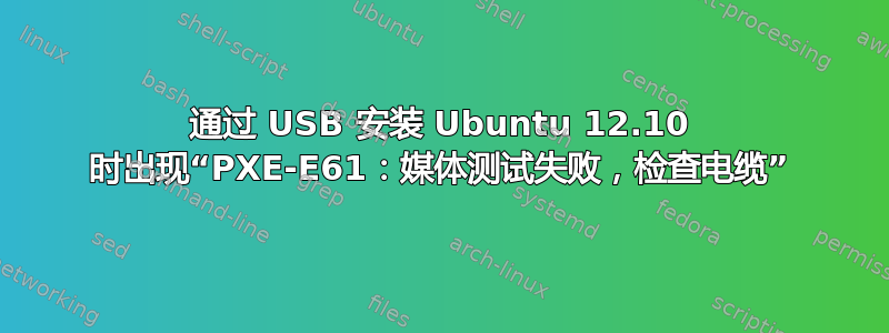 通过 USB 安装 Ubuntu 12.10 时出现“PXE-E61：媒体测试失败，检查电缆”