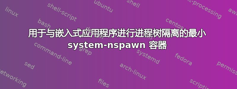 用于与嵌入式应用程序进行进程树隔离的最小 system-nspawn 容器