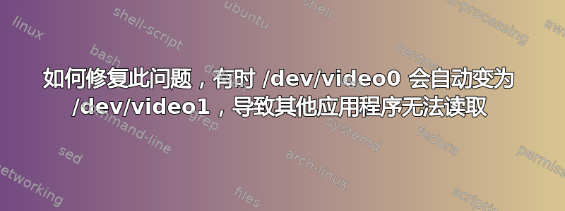 如何修复此问题，有时 /dev/video0 会自动变为 /dev/video1，导致其他应用程序无法读取