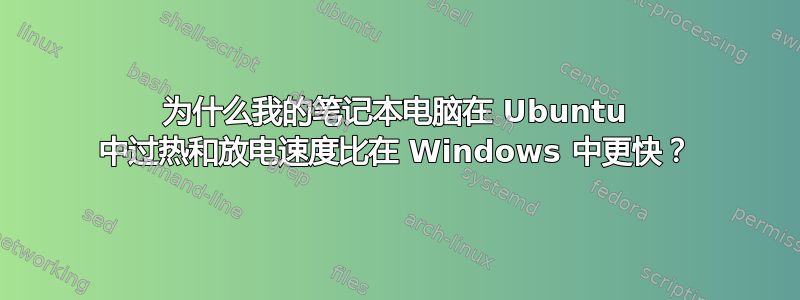 为什么我的笔记本电脑在 Ubuntu 中过热和放电速度比在 Windows 中更快？