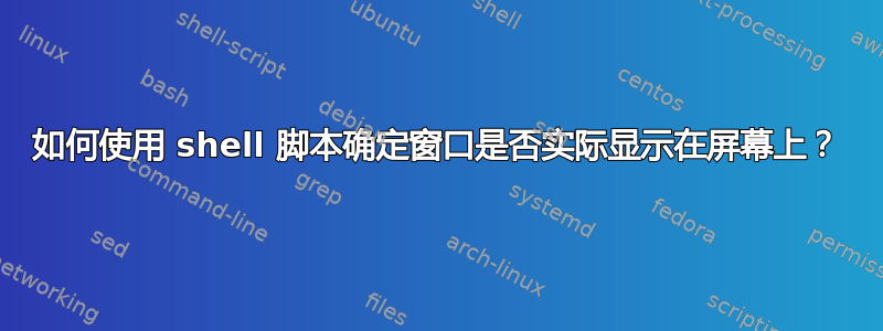 如何使用 shell 脚本确定窗口是否实际显示在屏幕上？