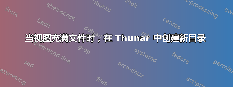 当视图充满文件时，在 Thunar 中创建新目录