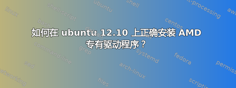 如何在 ubuntu 12.10 上正确安装 AMD 专有驱动程序？