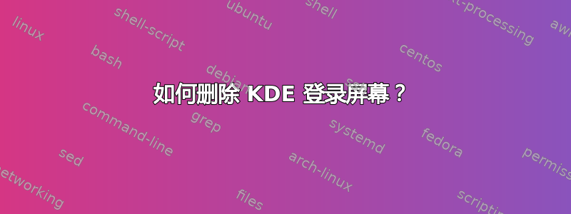 如何删除 KDE 登录屏幕？