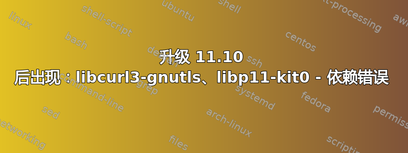 升级 11.10 后出现：libcurl3-gnutls、libp11-kit0 - 依赖错误