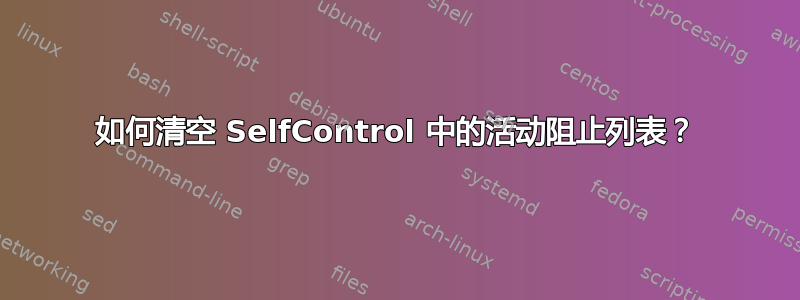 如何清空 SelfControl 中的活动阻止列表？