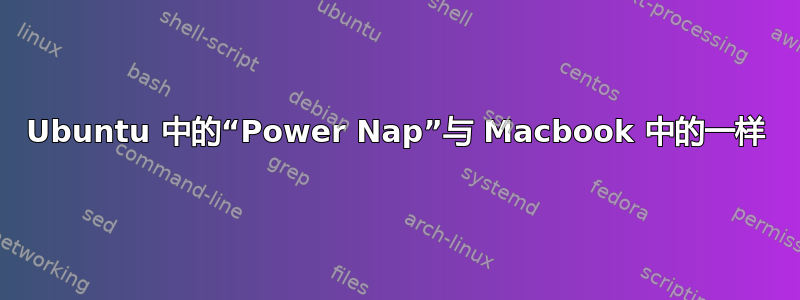 Ubuntu 中的“Power Nap”与 Macbook 中的一样