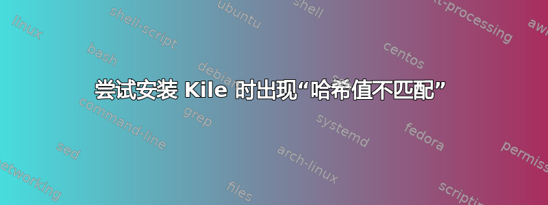 尝试安装 Kile 时出现“哈希值不匹配”