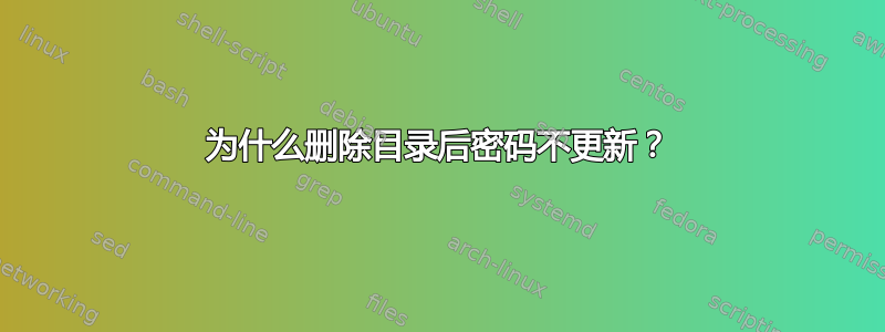 为什么删除目录后密码不更新？