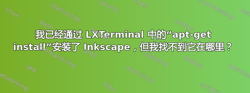 我已经通过 LXTerminal 中的“apt-get install”安装了 Inkscape，但我找不到它在哪里？