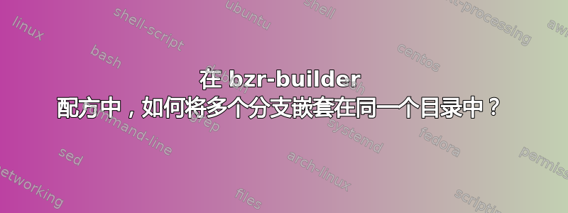 在 bzr-builder 配方中，如何将多个分支嵌套在同一个目录中？