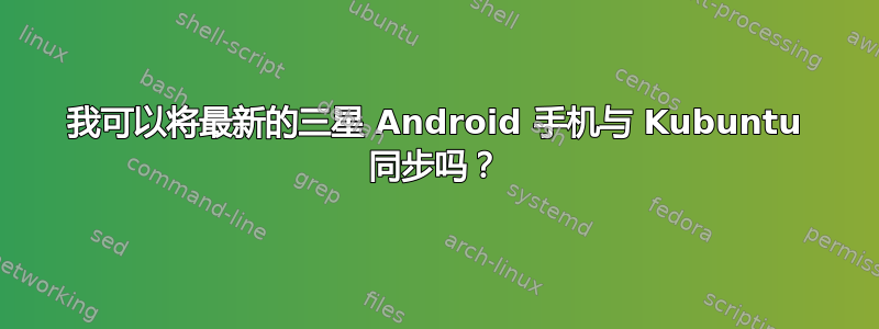 我可以将最新的三星 Android 手机与 Kubuntu 同步吗？