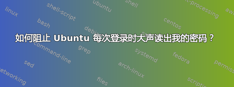 如何阻止 Ubuntu 每次登录时大声读出我的密码？