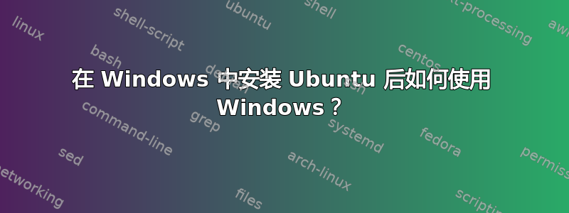 在 Windows 中安装 Ubuntu 后如何使用 Windows？