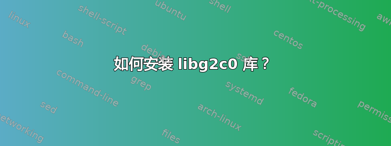 如何安装 libg2c0 库？