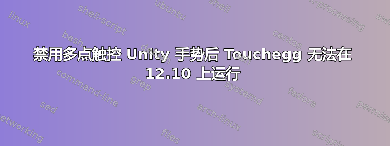 禁用多点触控 Unity 手势后 Touchegg 无法在 12.10 上运行