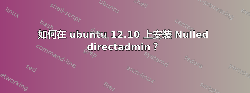 如何在 ubuntu 12.10 上安装 Nulled directadmin？