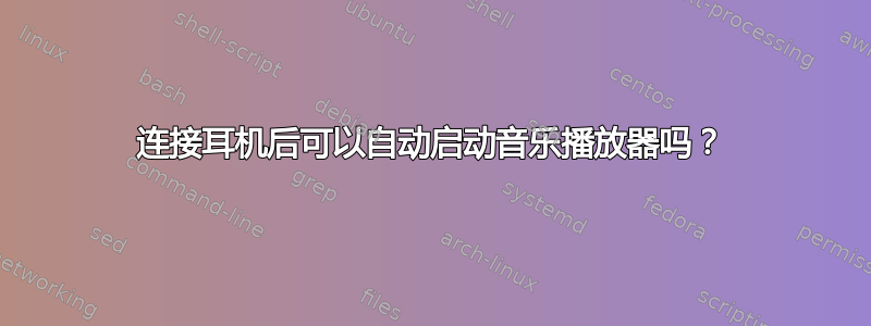 连接耳机后可以自动启动音乐播放器吗？