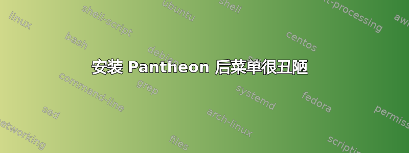 安装 Pantheon 后菜单很丑陋 