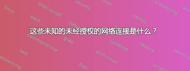 这些未知的未经授权的网络连接是什么？