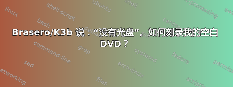 Brasero/K3b 说：“没有光盘”。如何刻录我的空白 DVD？