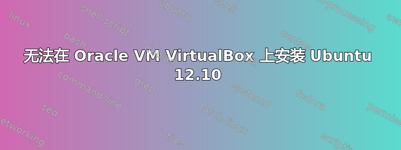 无法在 Oracle VM VirtualBox 上安装 Ubuntu 12.10