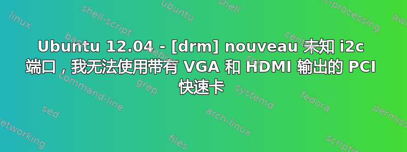 Ubuntu 12.04 - [drm] nouveau 未知 i2c 端口，我无法使用带有 VGA 和 HDMI 输出的 PCI 快速卡