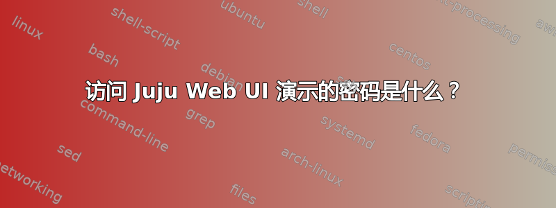 访问 Juju Web UI 演示的密码是什么？