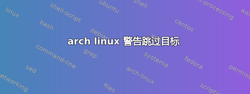 arch linux 警告跳过目标