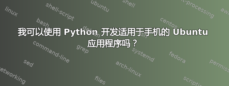 我可以使用 Python 开发适用于手机的 Ubuntu 应用程序吗？