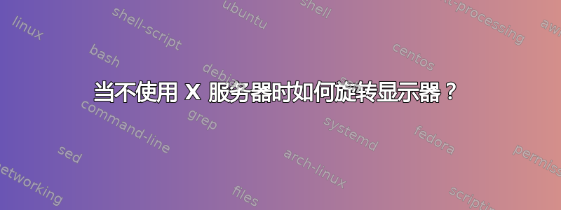 当不使用 X 服务器时如何旋转显示器？