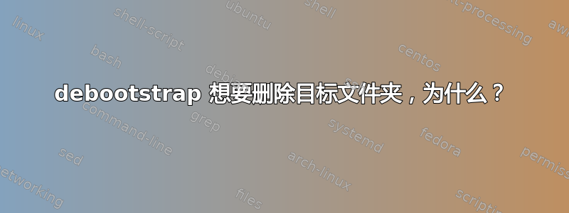 debootstrap 想要删除目标文件夹，为什么？