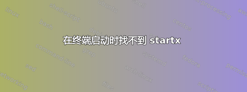 在终端启动时找不到 startx