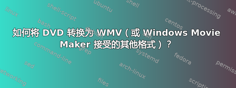 如何将 DVD 转换为 WMV（或 Windows Movie Maker 接受的其他格式）？