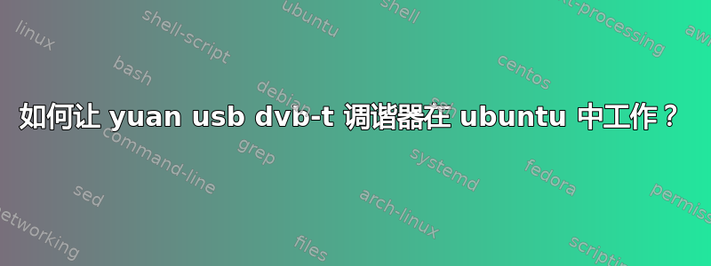 如何让 yuan usb dvb-t 调谐器在 ubuntu 中工作？