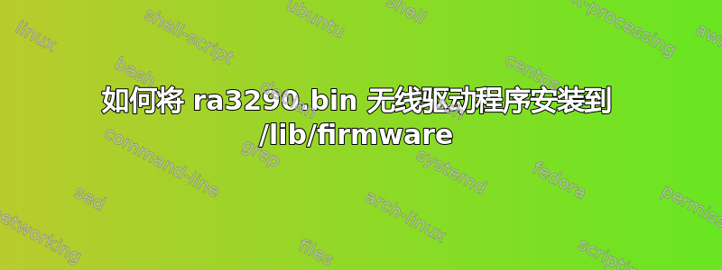 如何将 ra3290.bin 无线驱动程序安装到 /lib/firmware