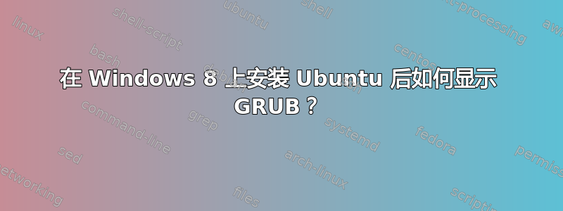 在 Windows 8 上安装 Ubuntu 后如何显示 GRUB？