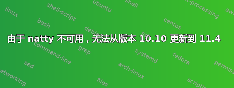 由于 natty 不可用，无法从版本 10.10 更新到 11.4 