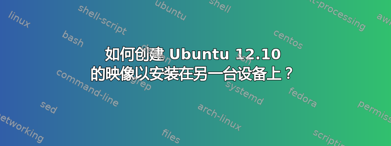 如何创建 Ubuntu 12.10 的映像以安装在另一台设备上？