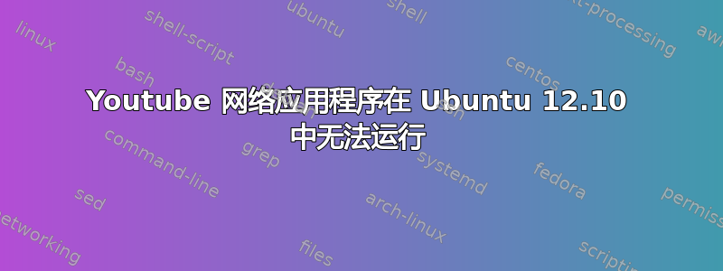 Youtube 网络应用程序在 Ubuntu 12.10 中无法运行